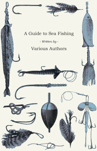 Omslagafbeelding: A Guide to Sea Fishing - A Selection of Classic Articles on Baits, Fish Recognition, Sea Fish Varieties and Other Aspects of Sea Fishing 9781447457312