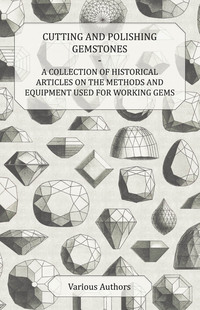 Cover image: Cutting and Polishing Gemstones - A Collection of Historical Articles on the Methods and Equipment Used for Working Gems 9781447420132