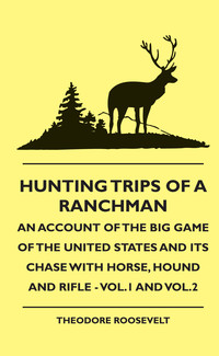 Cover image: Hunting Trips of a Ranchman - An Account of the Big Game of the United States and its Chase with Horse, Hound and Rifle - Vol.1 and Vol.2 9781444648744
