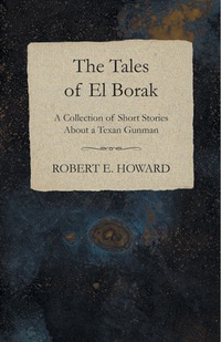 Cover image: The Tales of El Borak (A Collection of Short Stories About a Texan Gunman) 9781473322523