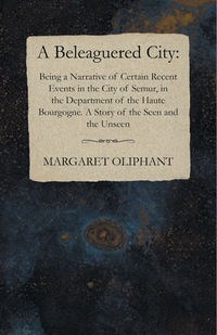 Immagine di copertina: A Beleaguered City: Being a Narrative of Certain Recent Events in the City of Semur, in the Department of the Haute Bourgogne. A Story of the Seen and the Unseen 9781473323735