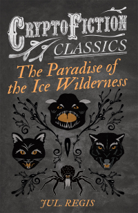 Titelbild: The Paradise of the Ice Wilderness (Cryptofiction Classics - Weird Tales of Strange Creatures) 9781473308138