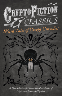 Imagen de portada: Weird Tales of Creepy Crawlies - A Fine Selection of Fantastical Short Stories of Mysterious Insects and Spiders (Cryptofiction Classics - Weird Tales of Strange Creatures) 9781473308374