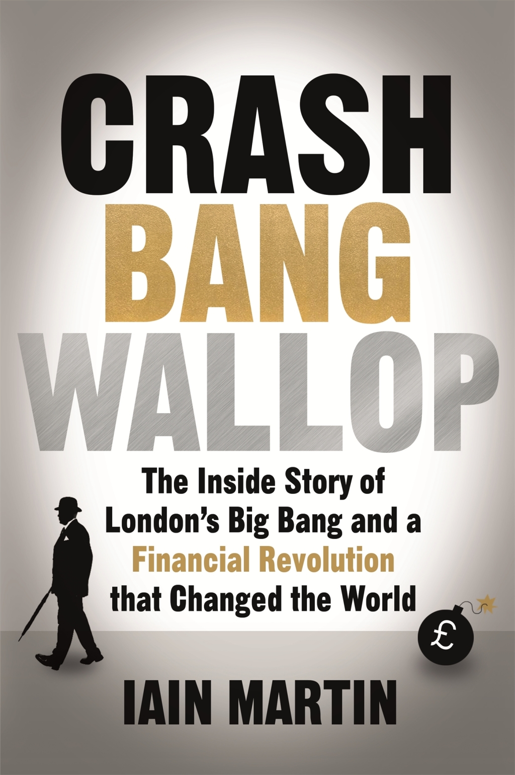 Crash Bang Wallop The Inside Story of London’s Big Bang and a Financial Revolution that Changed the World