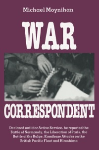 Cover image: War Correspondent: Decreed Unfit for Service, the Author Saw the Normandy Landings, Arnhem, the Battle of the Bulge and Kamikaze Attacks 9780850524130