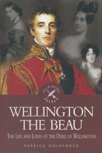 صورة الغلاف: Wellington the Beau: The Life and Loves of the Duke of Wellington 9781844680221