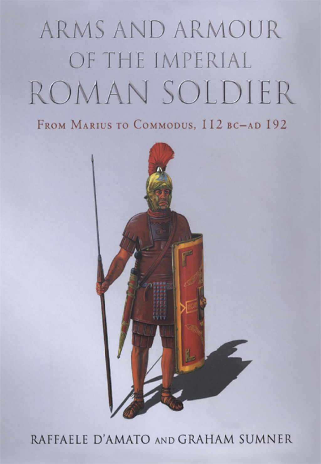 Arms and Armour of the Imperial Roman Soldier From Marius to Commodus, 112 BC–AD 192