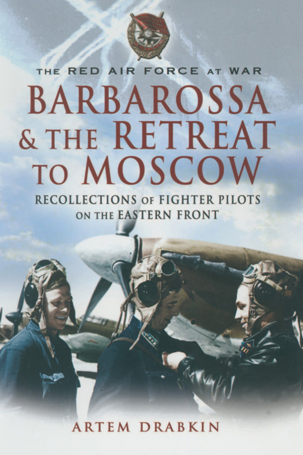 Barbarossa & the Retreat to Moscow Recollections of Soviet Fighter Pilots on the Eastern Front