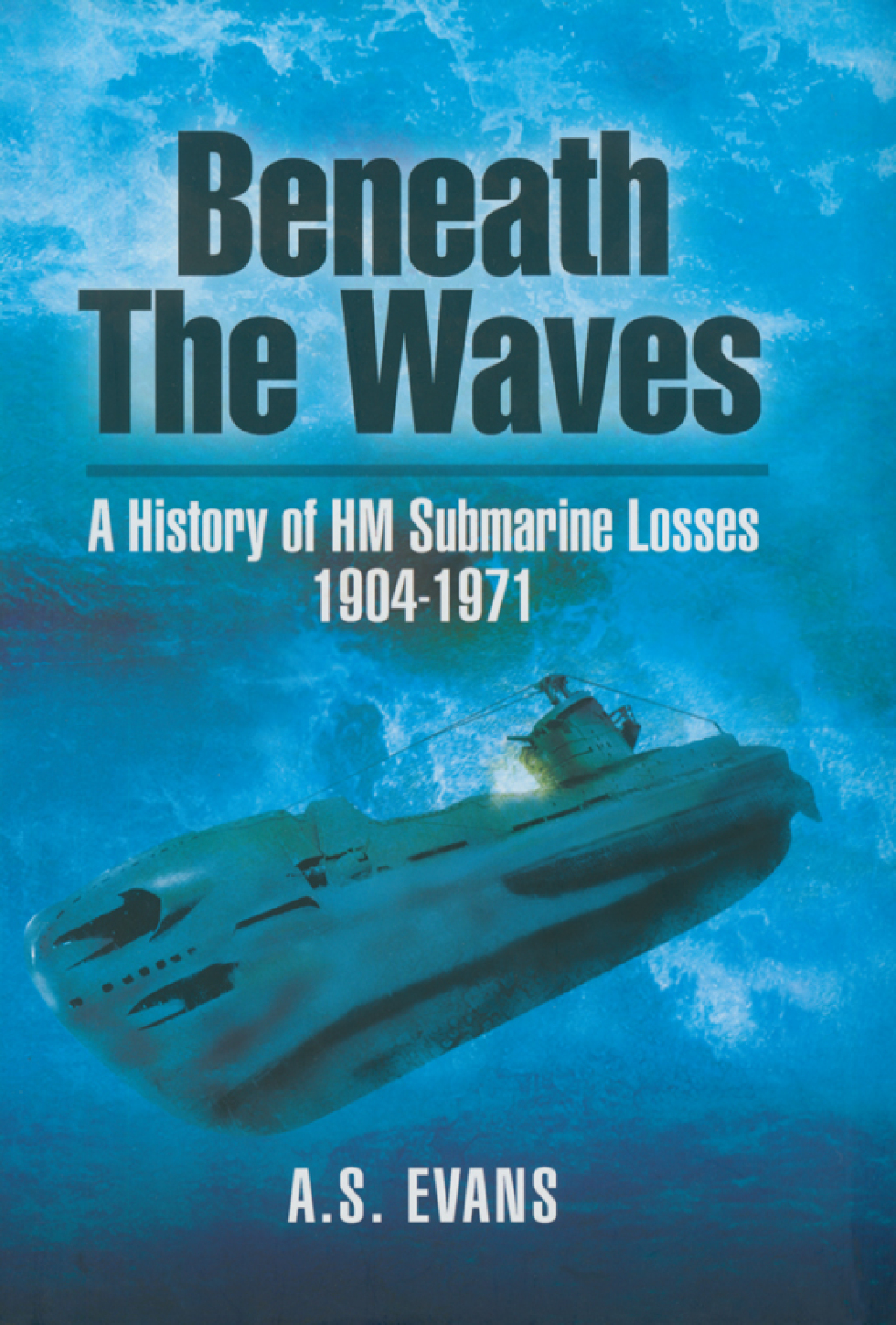 Beneath the Waves A History of HM Submarine Losses, 1904–1971