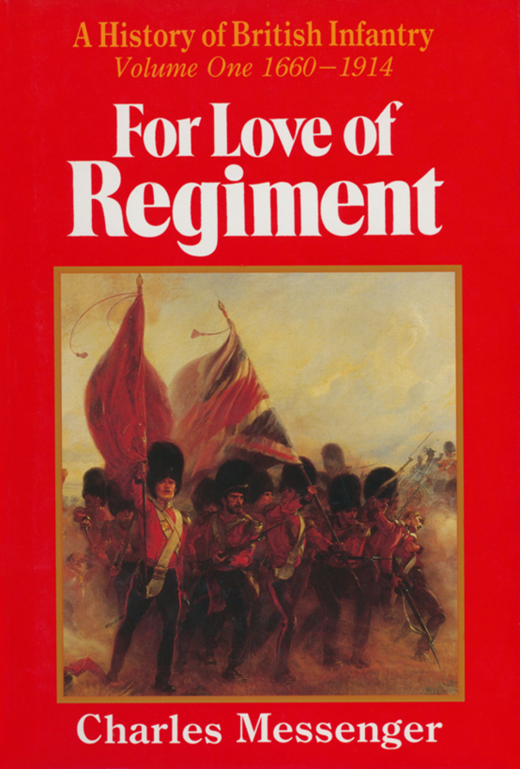 For Love of Regiment A History of British Infantry, Volume One, 1660–1914