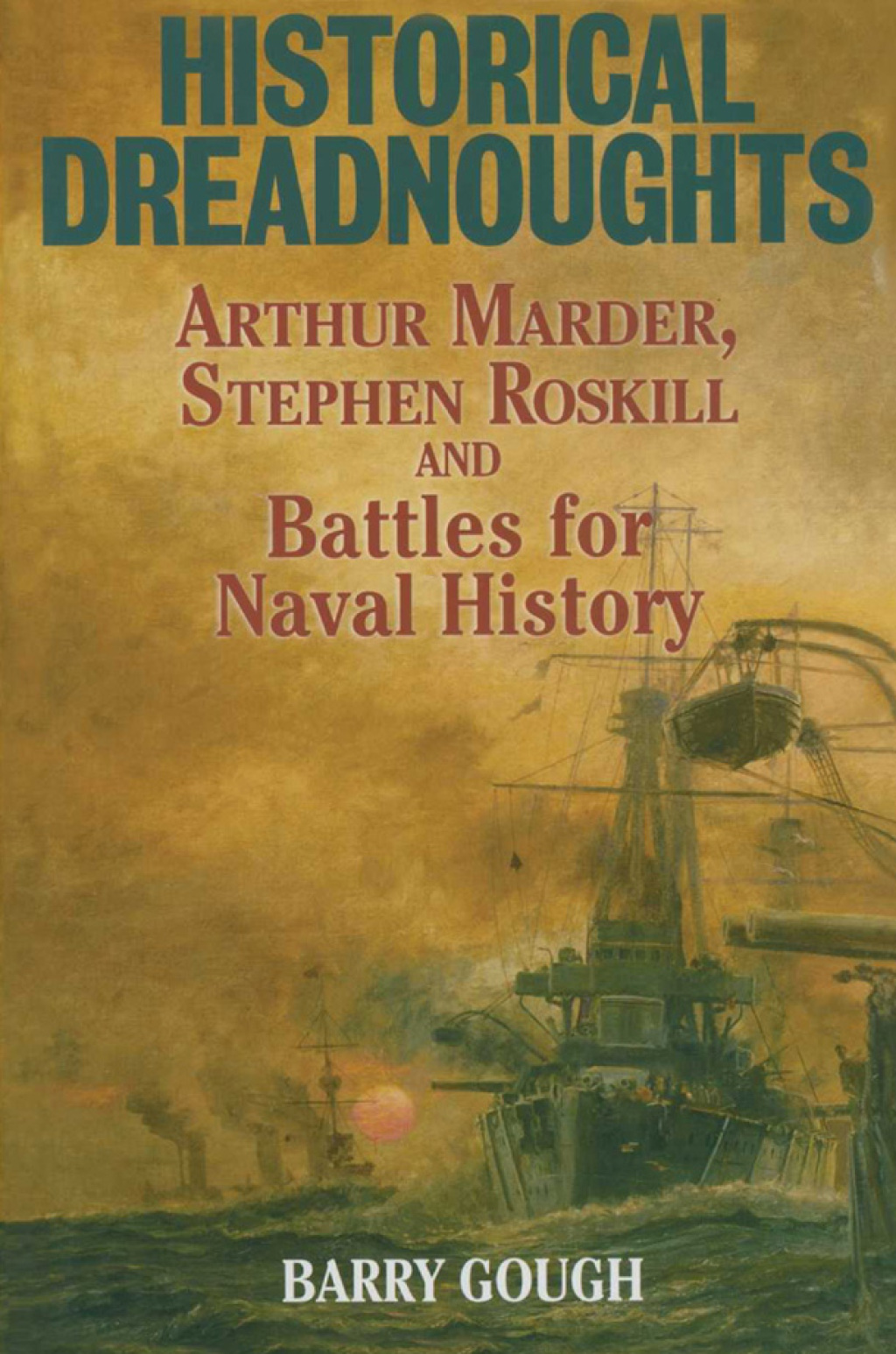 Historical Dreadnoughts Arthur Marder, Stephen Roskill and Battles for Naval History