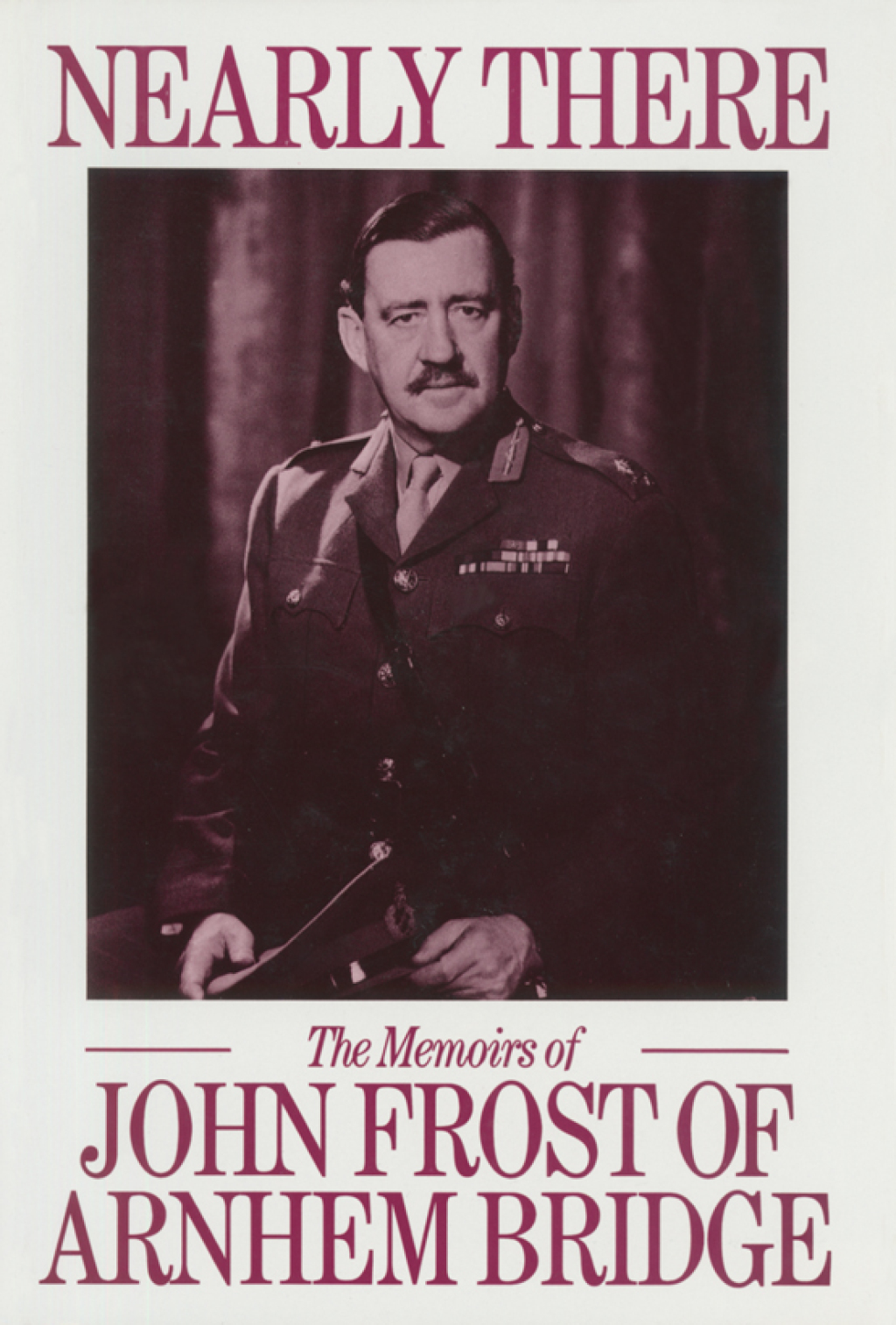 Nearly There The Memoirs of John Frost of Arnhem Bridge