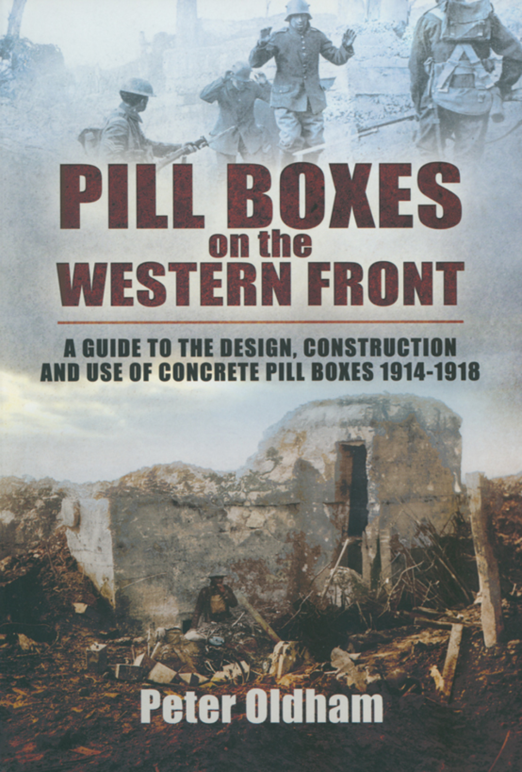 Pill Boxes on the Western Front A Guide to the Design, Construction and Use of Concrete Pill Boxes, 1914–1918