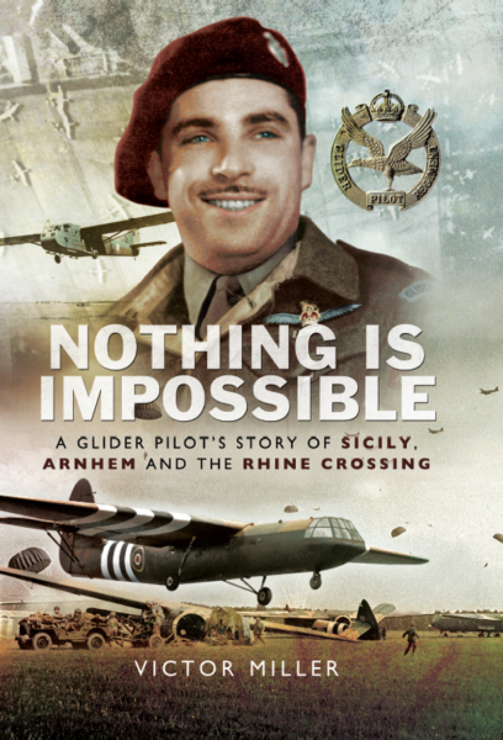 Nothing is Impossible A Glider Pilot’s Story of Sicily, Arnhem and the Rhine Crossing