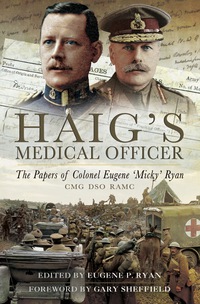 صورة الغلاف: Haig's Medical Officer: The papers of Colonel Eugene 'Micky' Ryan CMG DSO RAMC 9781781593165