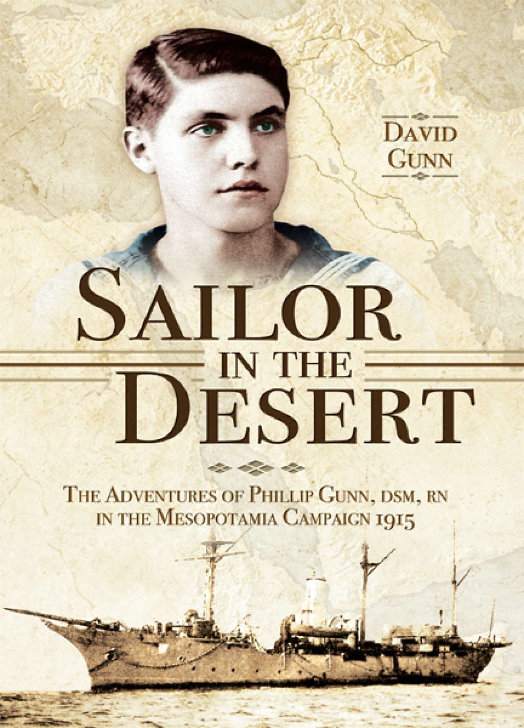 Sailor in the Desert The Adventures of Philip Gunn, DSM, RN in the Mesopotamia Campaign, 1915