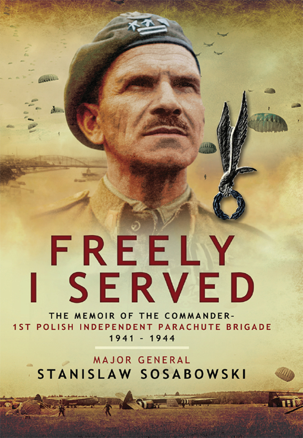 Freely I Served The Memoir of the Commander, 1st Polish Independent Parachute Brigade 1941–1944