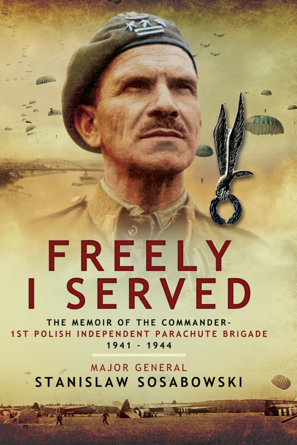 Freely I Served: The Memoir of the Commander, 1st Polish Independent Parachute Brigade 1941-1944