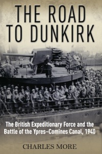 صورة الغلاف: The Road to Dunkirk: The British Expeditionary Force and the Battle of the Ypres-Comines Canal, 1940 9781848327337