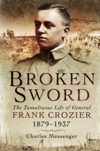 Cover image: Broken Sword: The Tumultuous Life of General Frank Crozier 1897-1937 9781848848979
