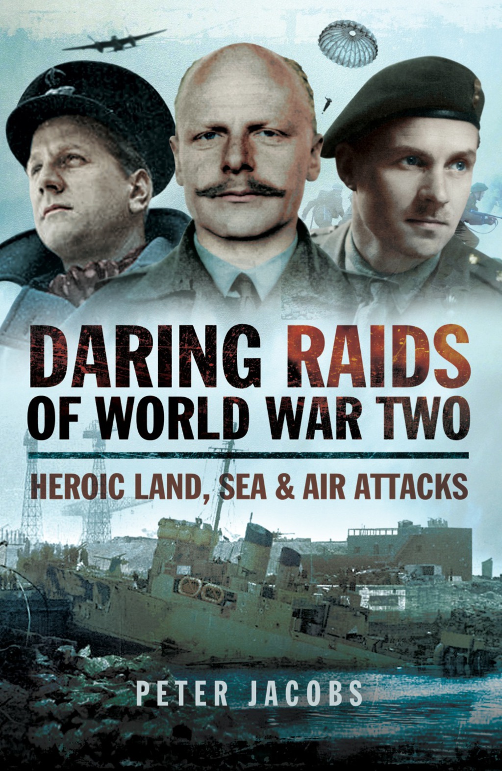 Daring Raids of World War Two: Heroic land, Sea and Air Attacks