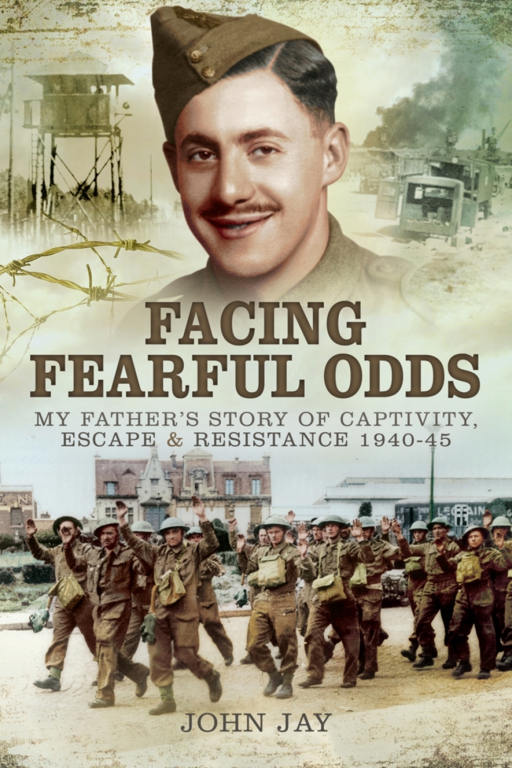 Facing Fearful Odds My Father’s Story of Captivity, Escape & Resistance 1940–1945