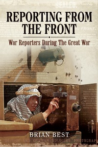 Cover image: Reporting from the Front: War Reporters During the Great War 9781473821170