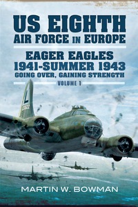 Imagen de portada: US Eighth Air Force in Europe: Eager Eagles 19410 Summer 1943 Going Over, Gaining Strength- Volume 1 9781848847491