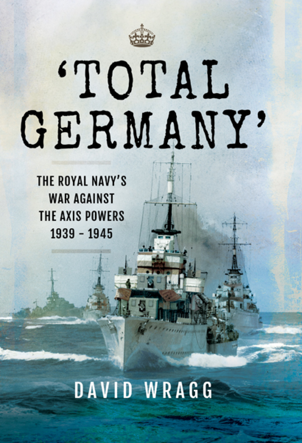 ‘Total Germany’ The Royal Navy’s War Against the Axis Powers 1939–1945