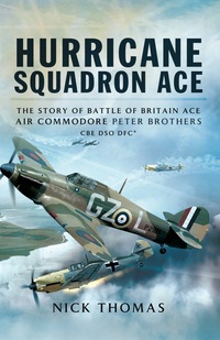 صورة الغلاف: Hurricane Squadron Ace: The Story of Battle of Britain Ace, Air Commodore Peter Brothers, CBE, DSO, DFC and Bar 9781781593110