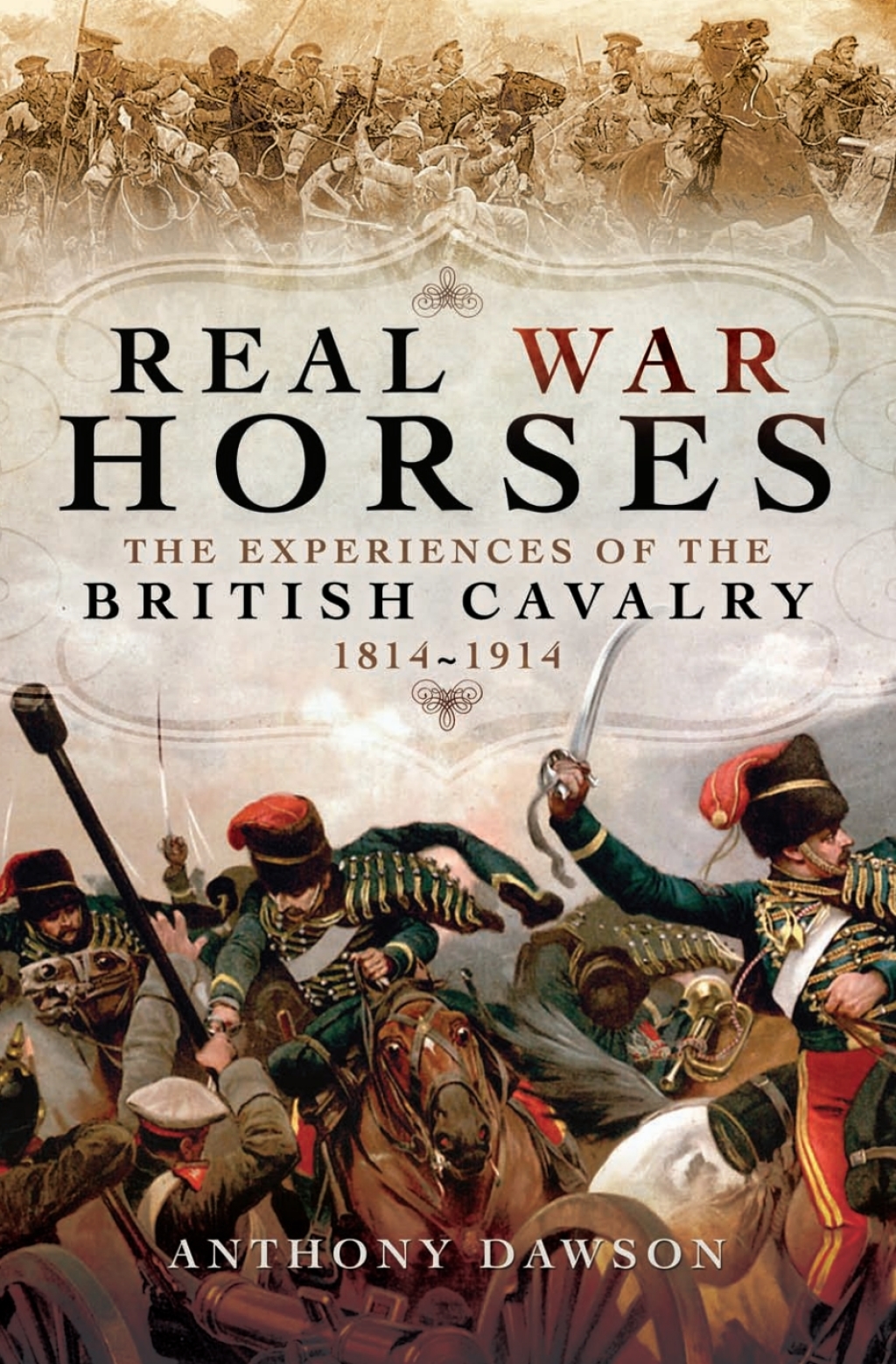 Real War Horses The Experience of the British Cavalry 1814 – 1914