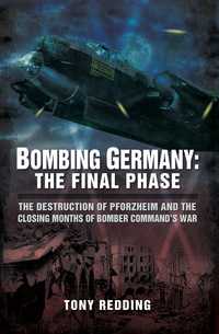 Imagen de portada: Bombing Germany: The Final Phase: The Destruction of Pforzhelm and the Closing Months of Bomber Command's War 9781473823549