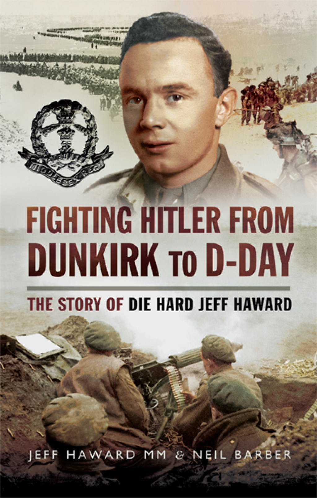 Fighting Hitler from Dunkirk to D-Day The Story of Die Hard Jeff Haward