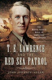 Cover image: T.E.Lawrence and the Red Sea Patrol: The Royal Navy's Role in Creating the Legend 9781473838000