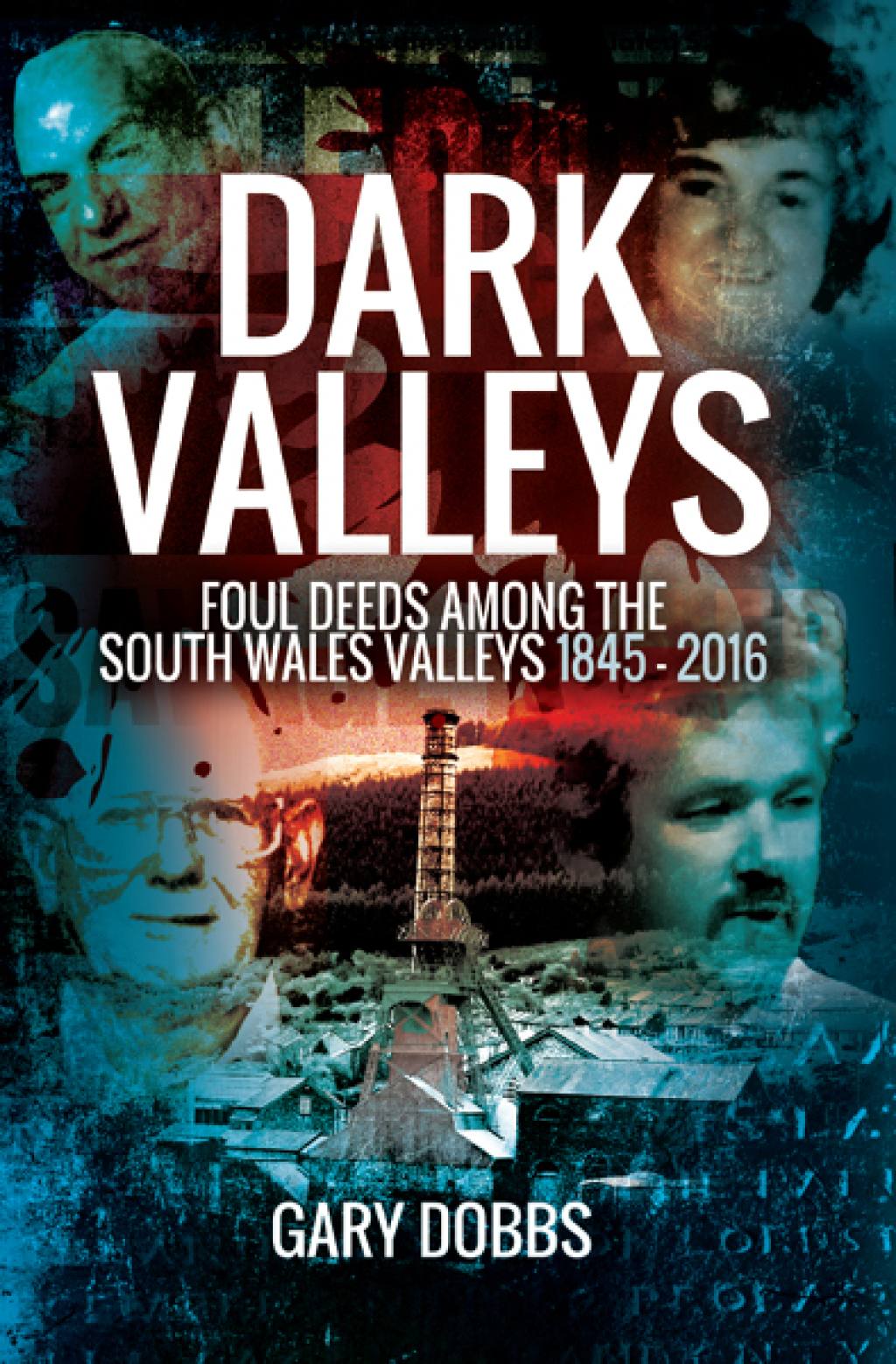Dark Valleys Foul Deeds Among the South Wales Valleys 1845–2016