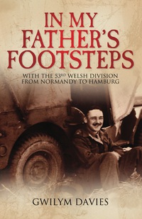 Cover image: In My Father's Footsteps: With eh 53rd Welsh Division from Normandy to Hamburg 9781473833548