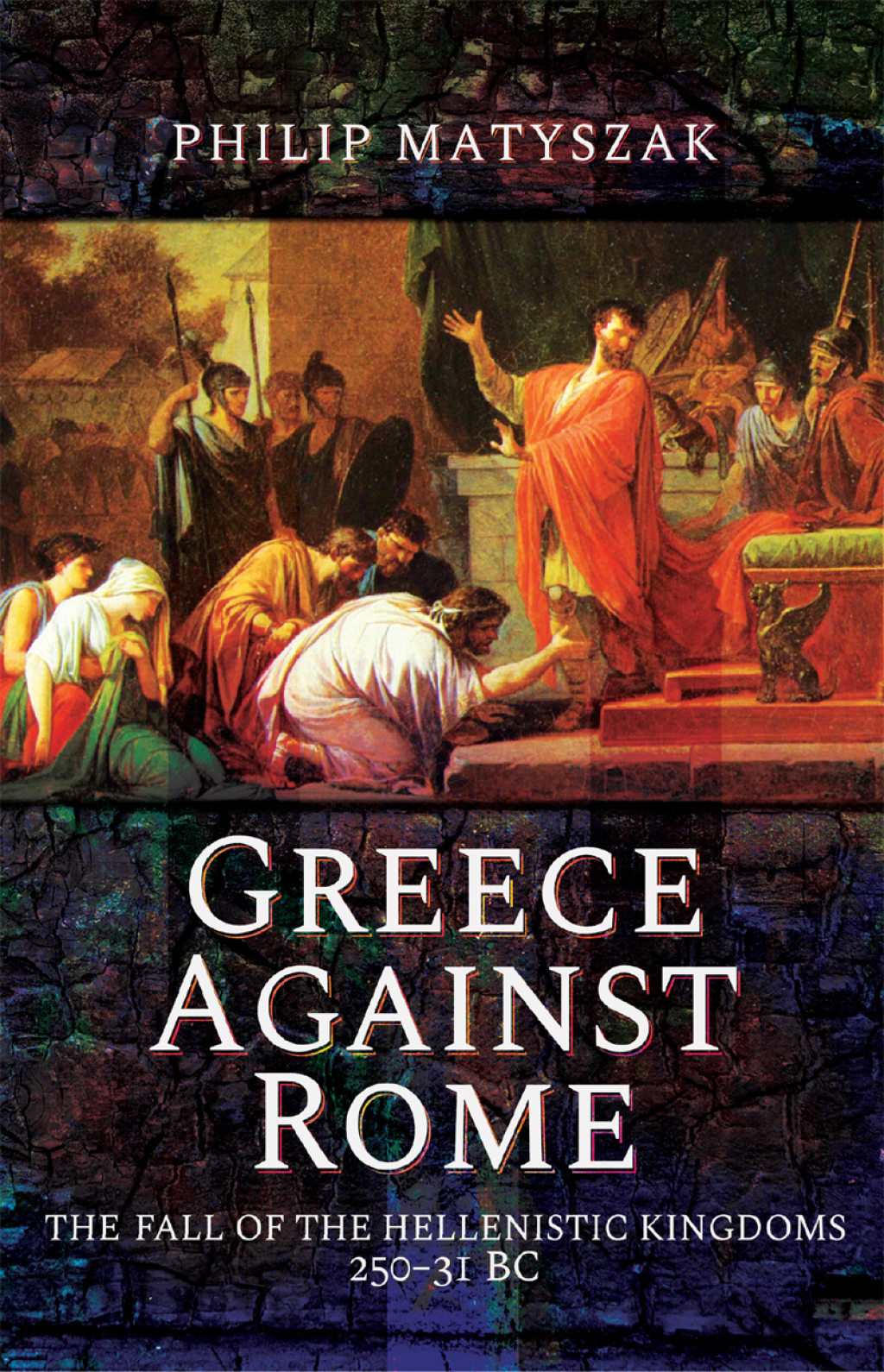 Greece Against Rome The Fall of the Hellenistic Kingdoms 250–31 BC