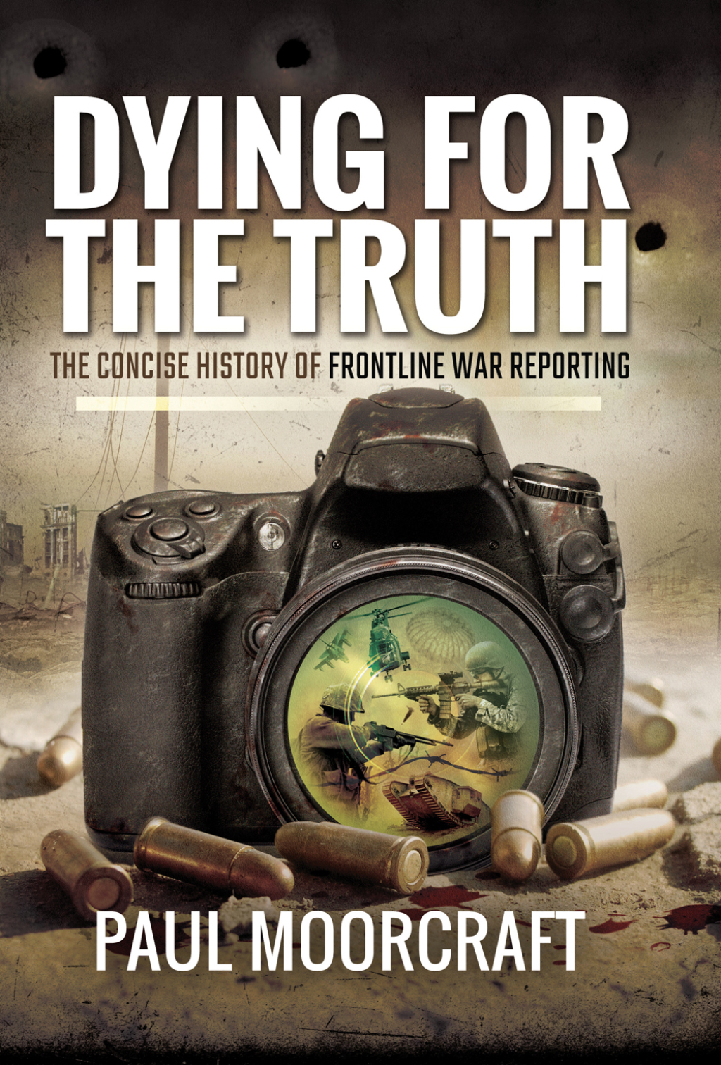 Dying for the Truth The Concise History of Frontline War Reporting