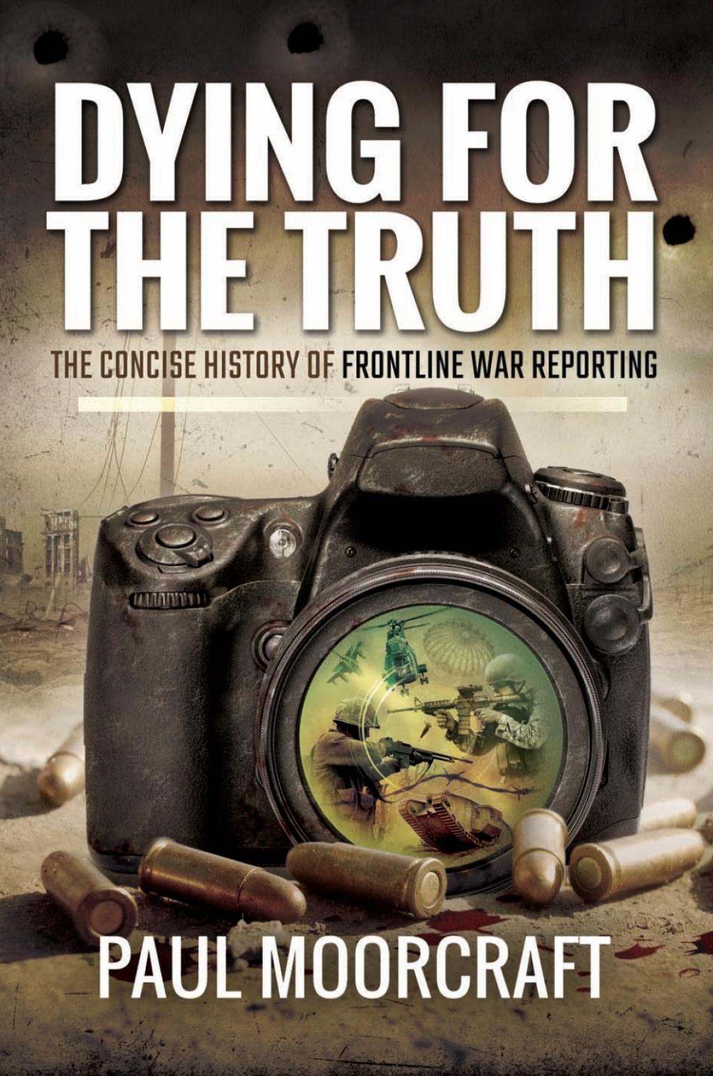 Dying for the Truth The Concise History of Frontline War Reporting