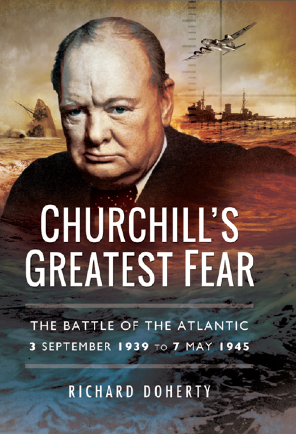 Churchill’s Greatest Fear The Battle of the Atlantic 3 September 1939 to 7 May 1945