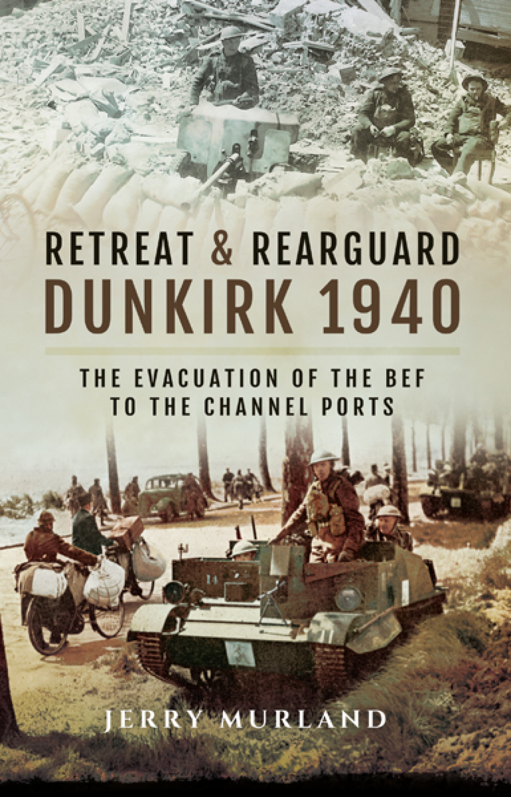Retreat & Rearguard: Dunkirk 1940 The Evacuation of the BEF to the Channel Ports
