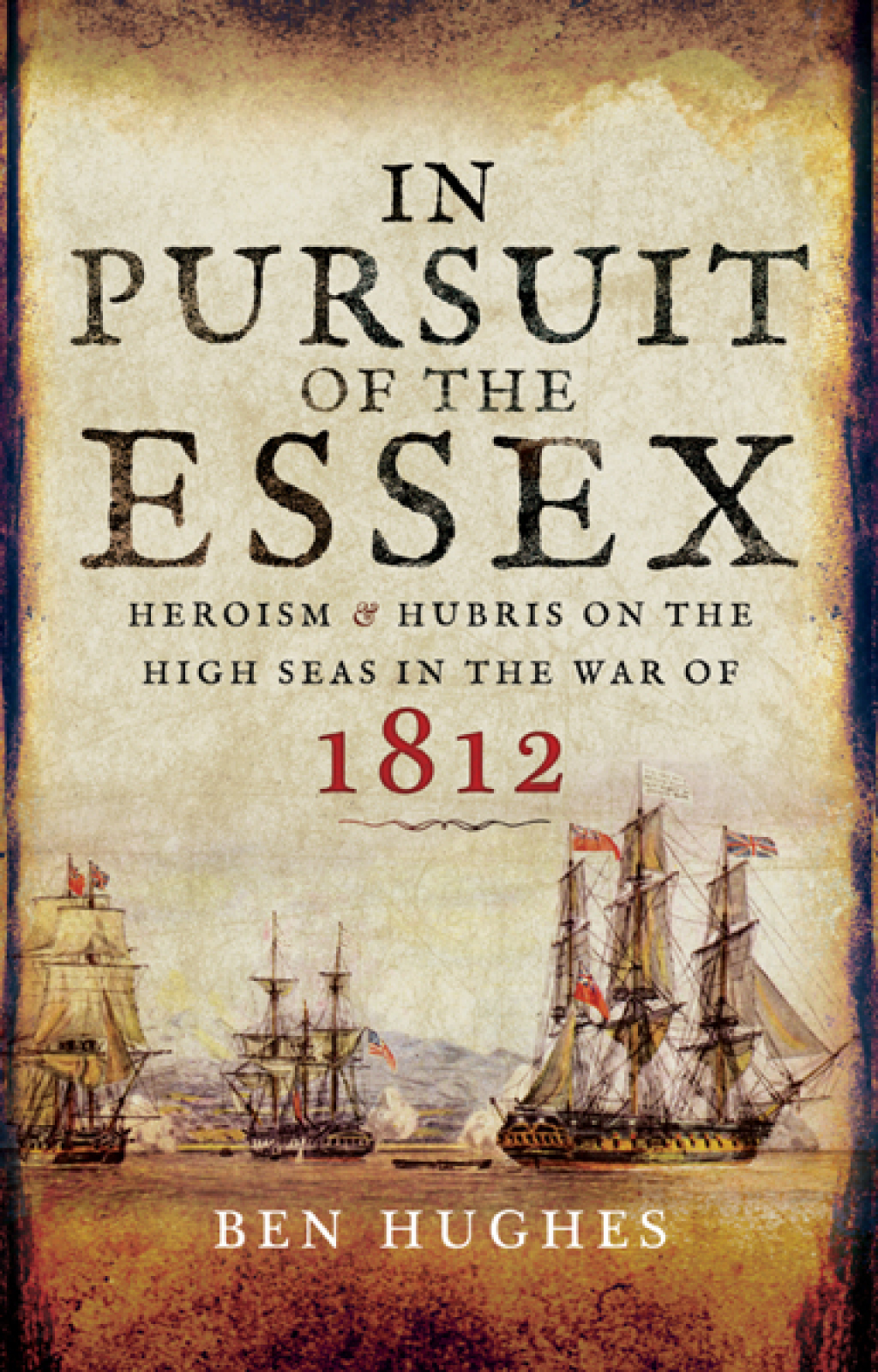 In Pursuit of the Essex Heroism & Hubris on the High Seas in the War of 1812