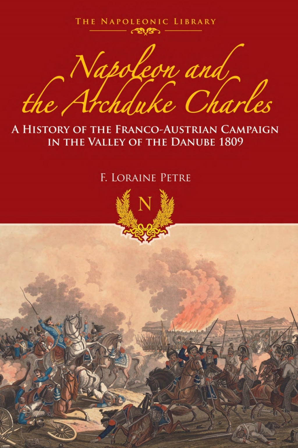 Napoleon and the Archduke Charles A History of the Franco-Austrian Campaign in the Valley of the Danube 1809