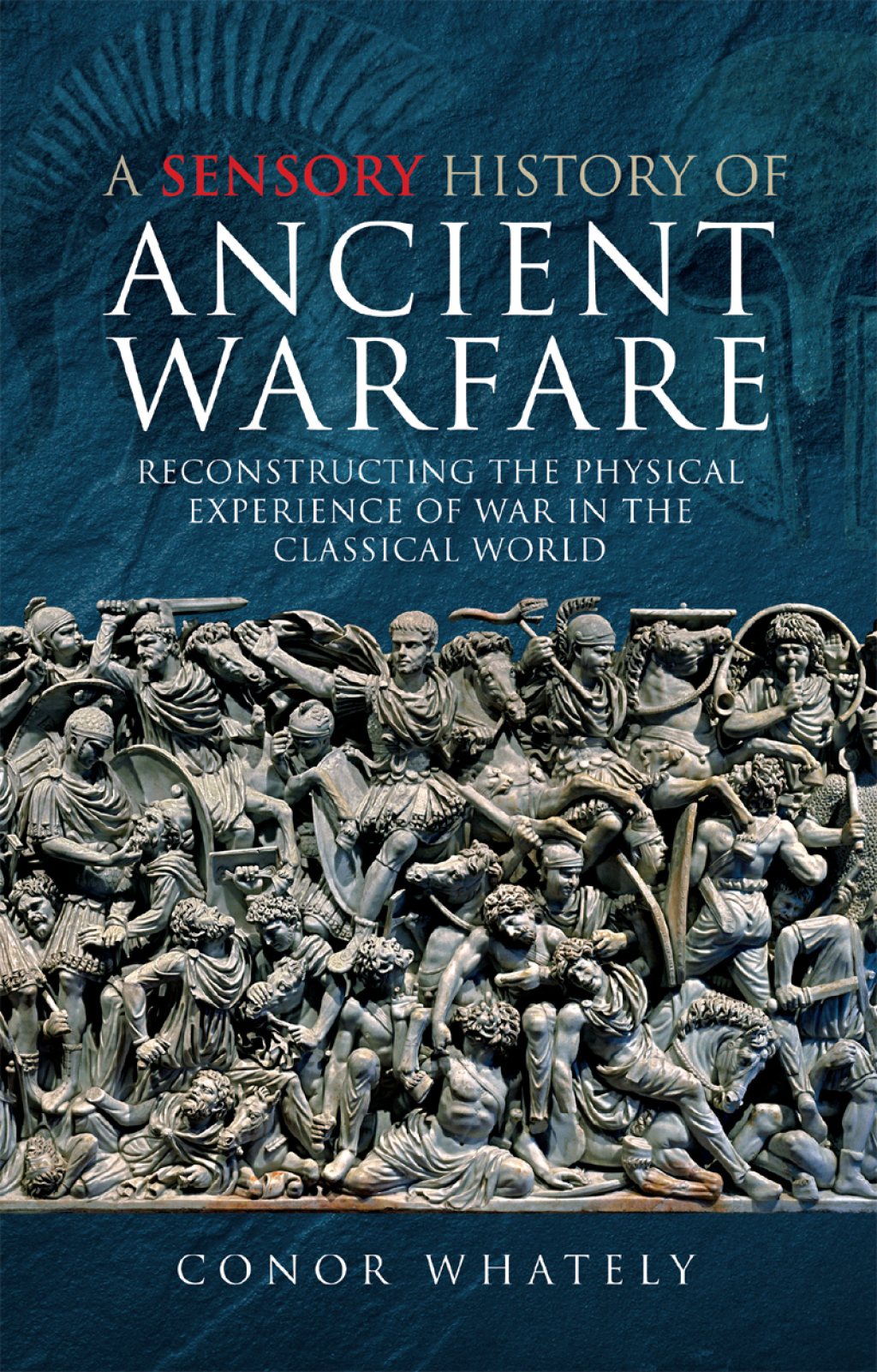A Sensory History of Ancient Warfare Reconstructing the Physical Experience of War in the Classical World