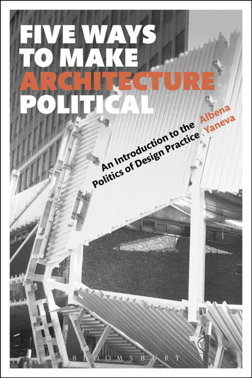Five Ways to Make Architecture Political An Introduction to the Politics of Design Practice 1st Edition