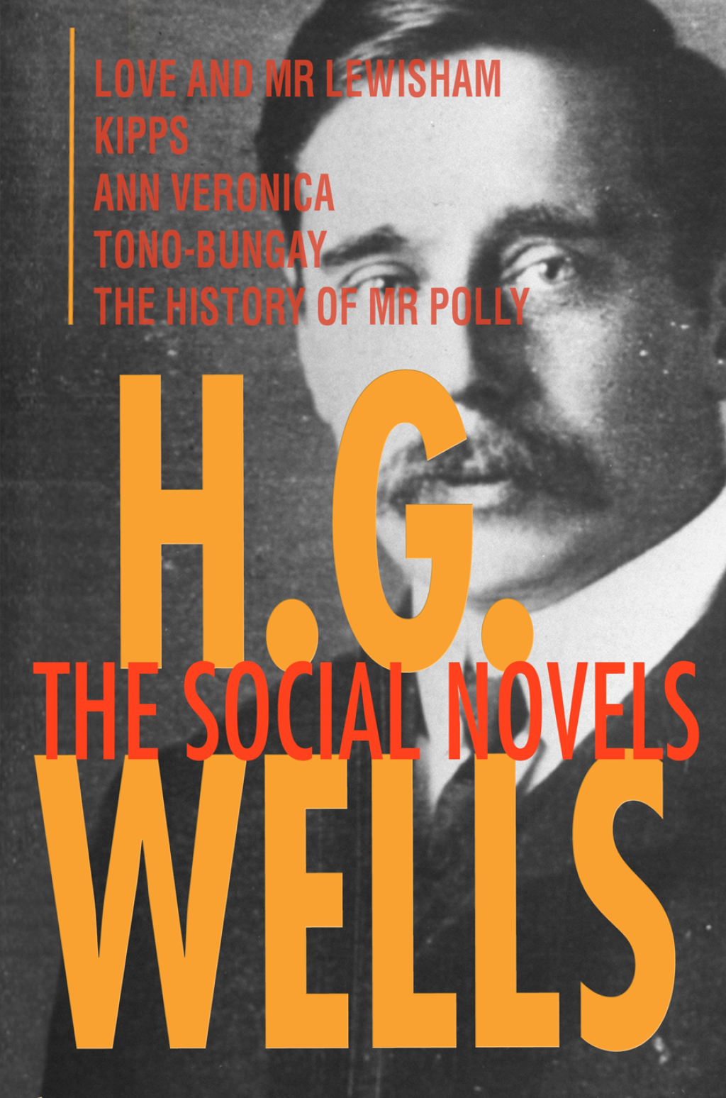 H. G. Wells: The Social Novels Love and Mr Lewisham, Kipps, Ann Veronica, Tono-Bungay, The History of Mr Polly