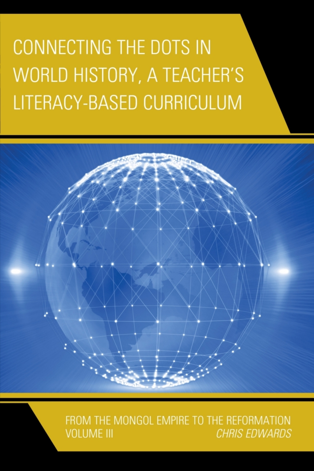 Connecting the Dots in World History, A Teacher’s Literacy Based Curriculum From the Mongol Empire to the Reformation