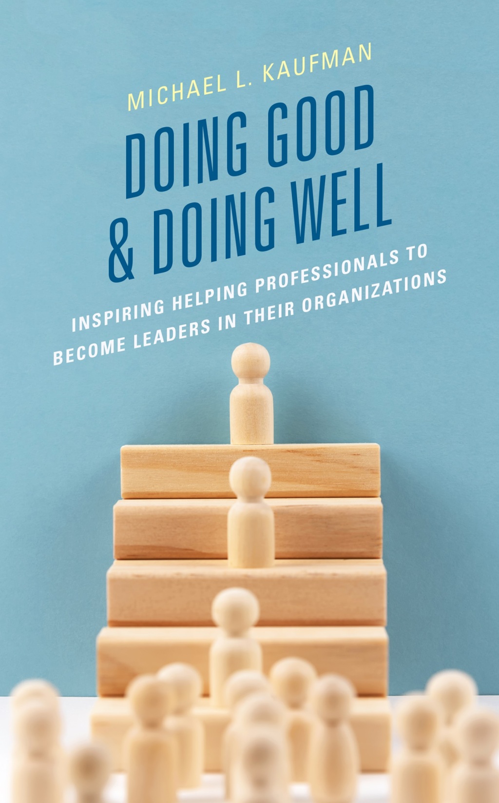 Doing Good and Doing Well Inspiring Helping Professionals to Become Leaders in Their Organizations