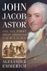 Cover image: John Jacob Astor and the First Great American Fortune 9780786472130