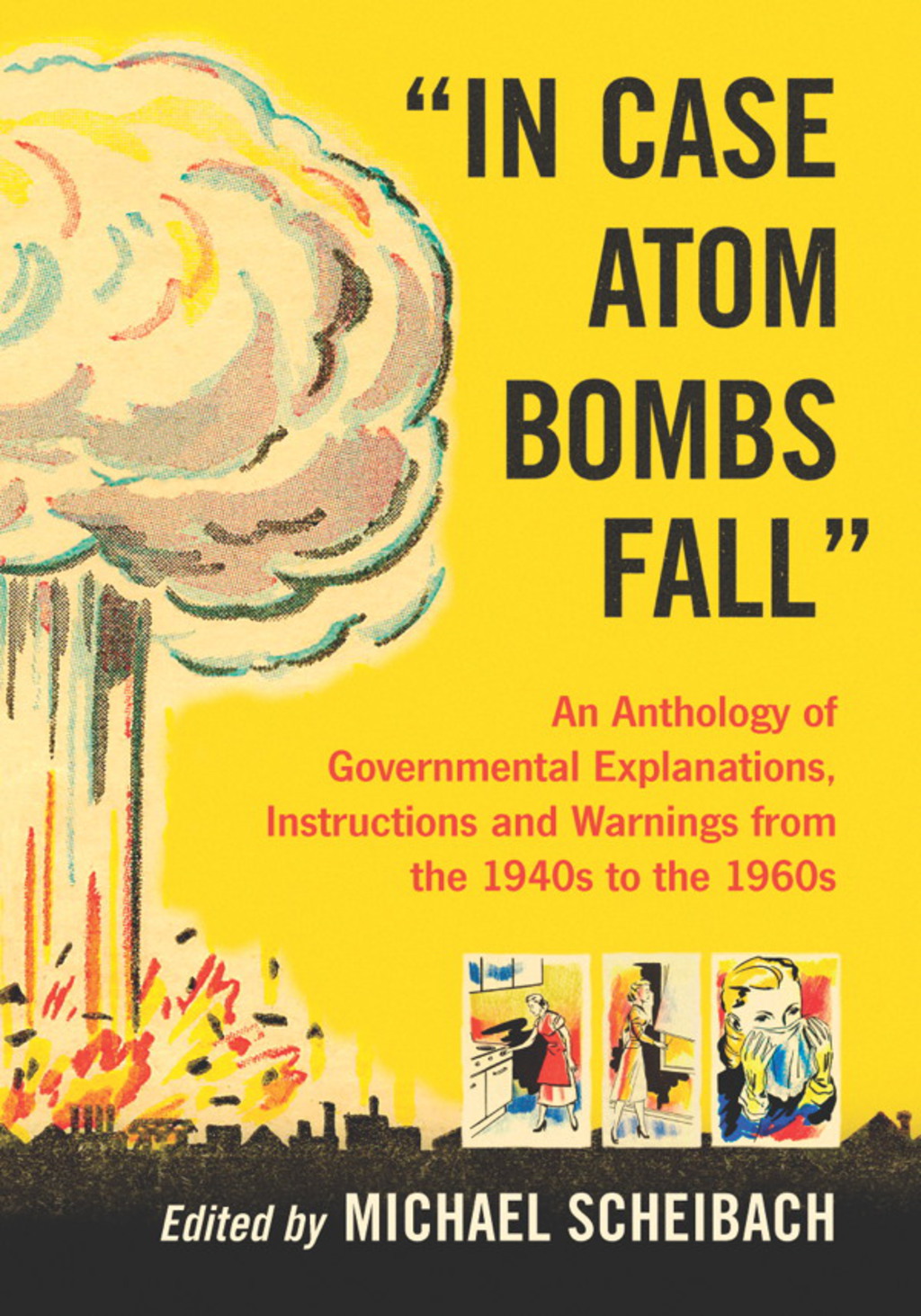 “In Case Atom Bombs Fall” An Anthology of Governmental Explanations, Instructions and Warnings from the 1940s to the 1960s